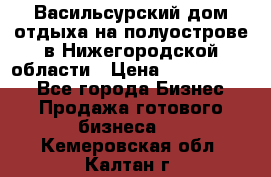 Васильсурский дом отдыха на полуострове в Нижегородской области › Цена ­ 30 000 000 - Все города Бизнес » Продажа готового бизнеса   . Кемеровская обл.,Калтан г.